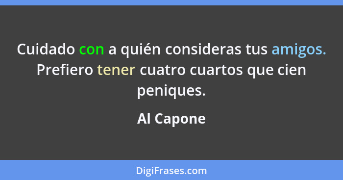 Cuidado con a quién consideras tus amigos. Prefiero tener cuatro cuartos que cien peniques.... - Al Capone