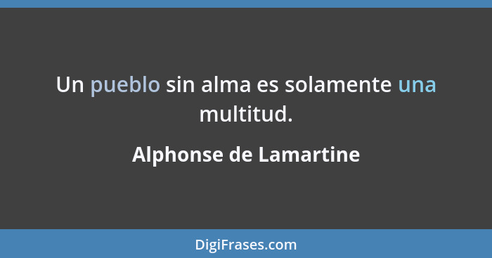 Un pueblo sin alma es solamente una multitud.... - Alphonse de Lamartine