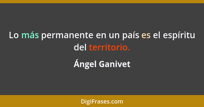 Lo más permanente en un país es el espíritu del territorio.... - Ángel Ganivet