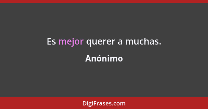 Es mejor querer a muchas.... - Anónimo