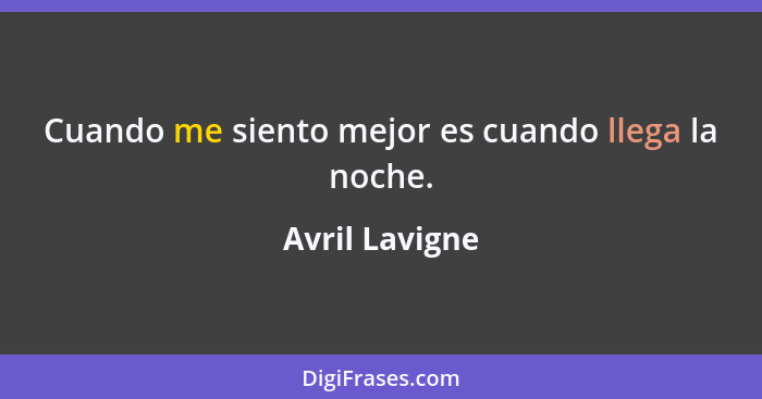 Cuando me siento mejor es cuando llega la noche.... - Avril Lavigne