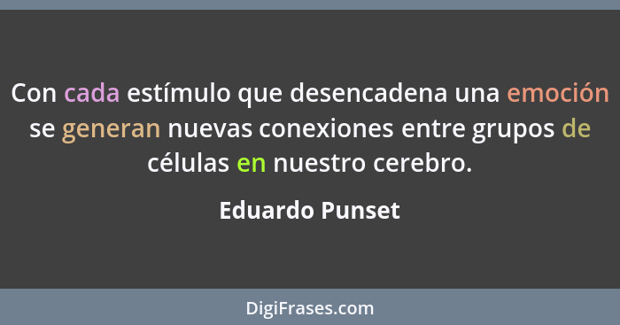 Con cada estímulo que desencadena una emoción se generan nuevas conexiones entre grupos de células en nuestro cerebro.... - Eduardo Punset