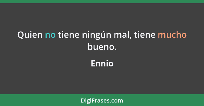 Quien no tiene ningún mal, tiene mucho bueno.... - Ennio