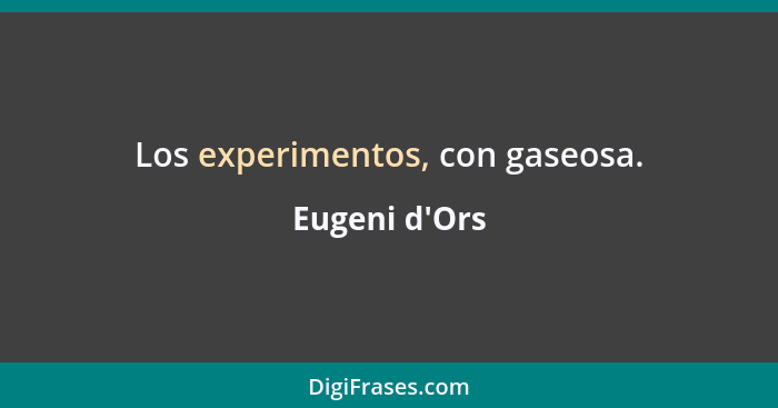 Los experimentos, con gaseosa.... - Eugeni d'Ors