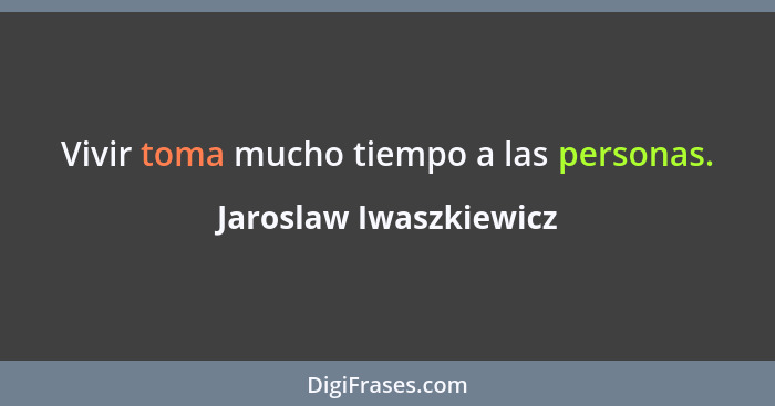 Vivir toma mucho tiempo a las personas.... - Jaroslaw Iwaszkiewicz