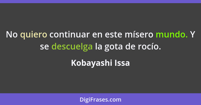 No quiero continuar en este mísero mundo. Y se descuelga la gota de rocío.... - Kobayashi Issa