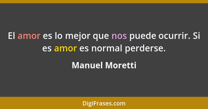 El amor es lo mejor que nos puede ocurrir. Si es amor es normal perderse.... - Manuel Moretti