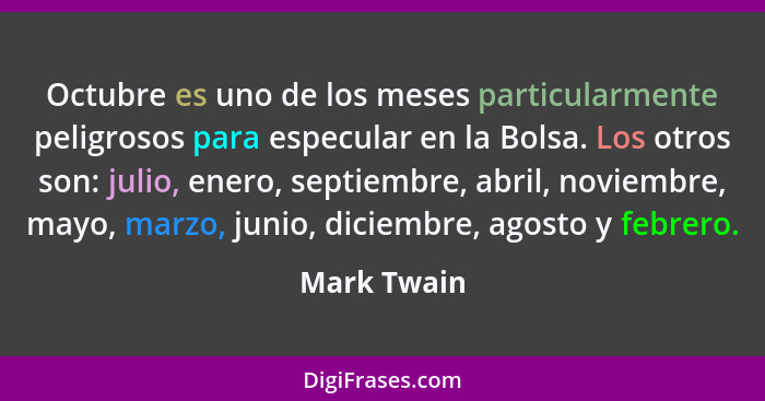 Octubre es uno de los meses particularmente peligrosos para especular en la Bolsa. Los otros son: julio, enero, septiembre, abril, noviem... - Mark Twain