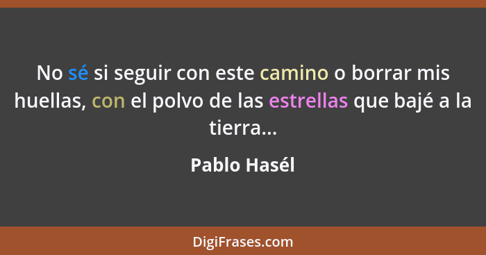 No sé si seguir con este camino o borrar mis huellas, con el polvo de las estrellas que bajé a la tierra...... - Pablo Hasél