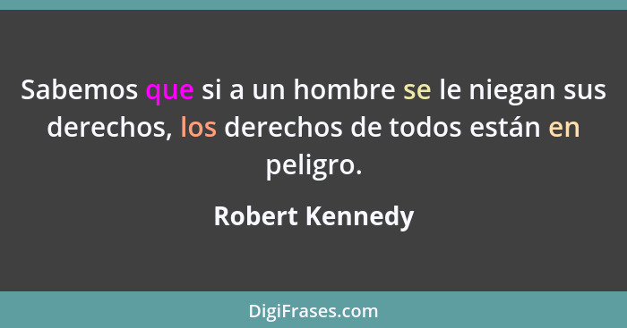 Sabemos que si a un hombre se le niegan sus derechos, los derechos de todos están en peligro.... - Robert Kennedy