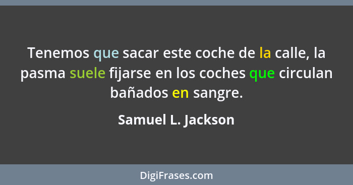 Tenemos que sacar este coche de la calle, la pasma suele fijarse en los coches que circulan bañados en sangre.... - Samuel L. Jackson