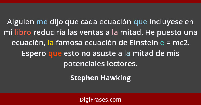 Alguien me dijo que cada ecuación que incluyese en mi libro reduciría las ventas a la mitad. He puesto una ecuación, la famosa ecuac... - Stephen Hawking