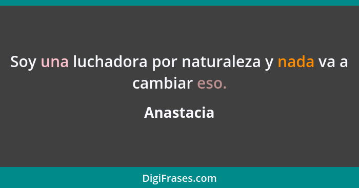 Soy una luchadora por naturaleza y nada va a cambiar eso.... - Anastacia