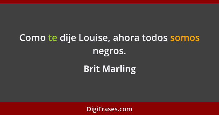 Como te dije Louise, ahora todos somos negros.... - Brit Marling