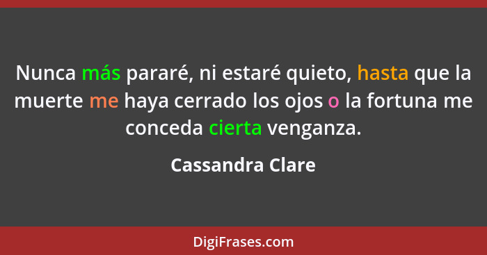 Nunca más pararé, ni estaré quieto, hasta que la muerte me haya cerrado los ojos o la fortuna me conceda cierta venganza.... - Cassandra Clare