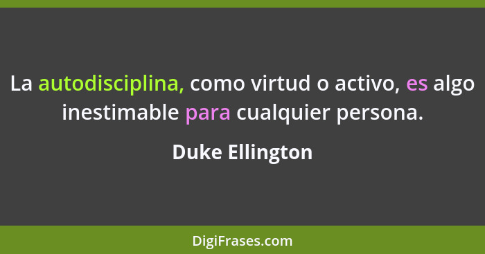 La autodisciplina, como virtud o activo, es algo inestimable para cualquier persona.... - Duke Ellington