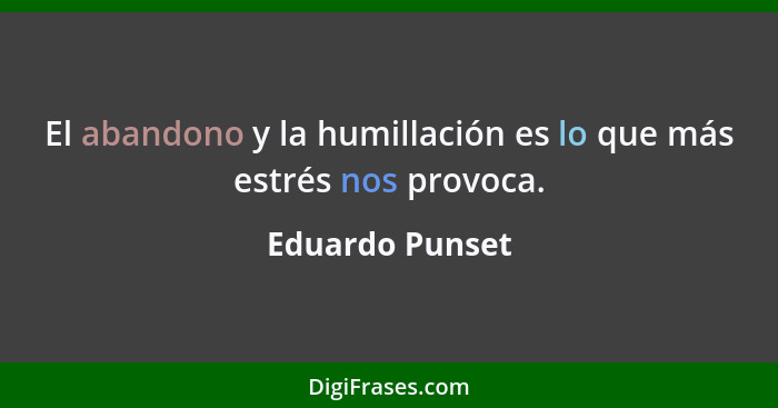 El abandono y la humillación es lo que más estrés nos provoca.... - Eduardo Punset