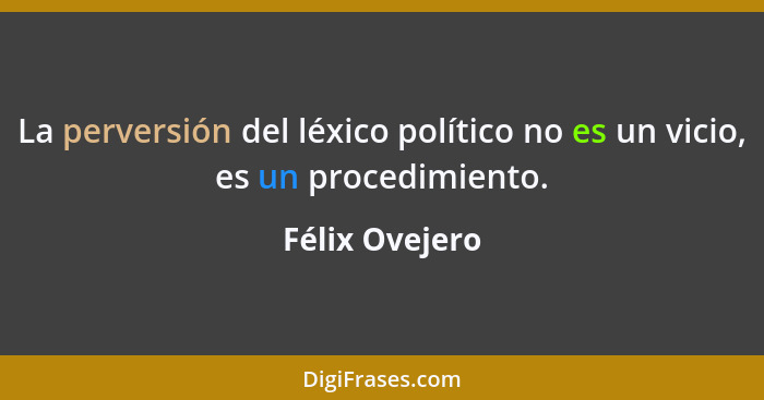 La perversión del léxico político no es un vicio, es un procedimiento.... - Félix Ovejero