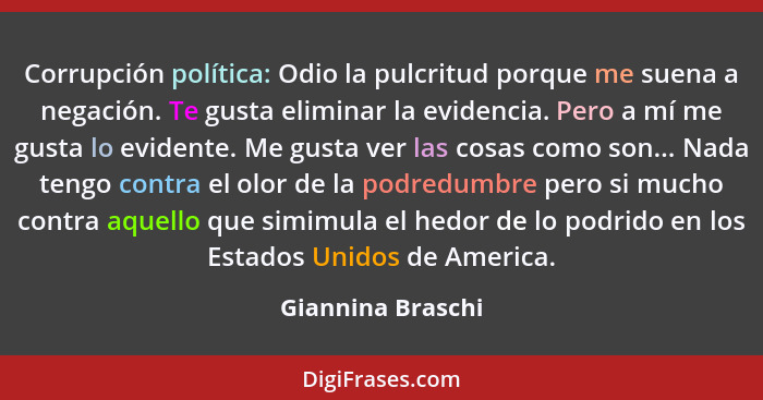 Corrupción política: Odio la pulcritud porque me suena a negación. Te gusta eliminar la evidencia. Pero a mí me gusta lo evidente.... - Giannina Braschi