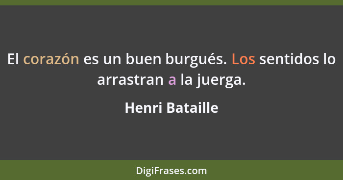 El corazón es un buen burgués. Los sentidos lo arrastran a la juerga.... - Henri Bataille