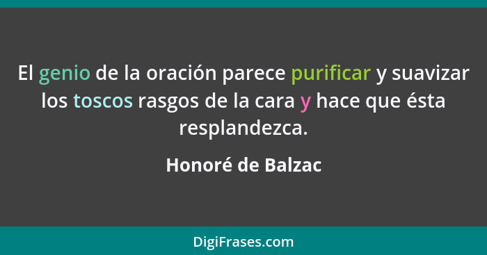 El genio de la oración parece purificar y suavizar los toscos rasgos de la cara y hace que ésta resplandezca.... - Honoré de Balzac