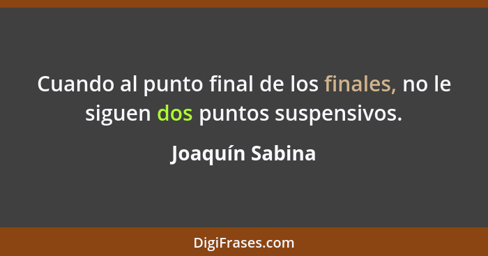 Cuando al punto final de los finales, no le siguen dos puntos suspensivos.... - Joaquín Sabina
