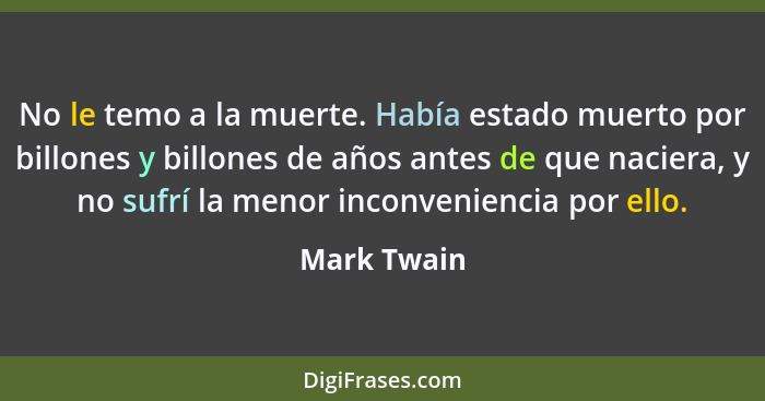 No le temo a la muerte. Había estado muerto por billones y billones de años antes de que naciera, y no sufrí la menor inconveniencia por... - Mark Twain