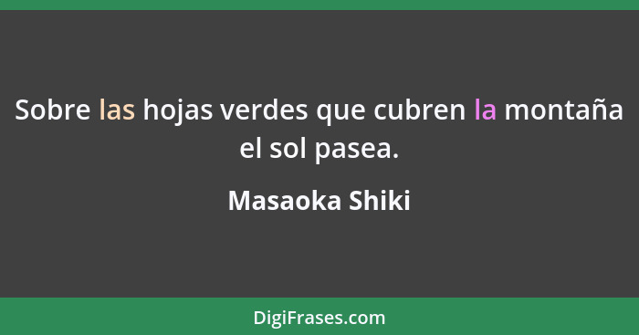 Sobre las hojas verdes que cubren la montaña el sol pasea.... - Masaoka Shiki