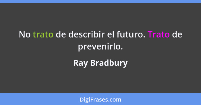 No trato de describir el futuro. Trato de prevenirlo.... - Ray Bradbury