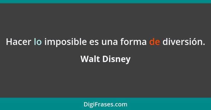 Hacer lo imposible es una forma de diversión.... - Walt Disney