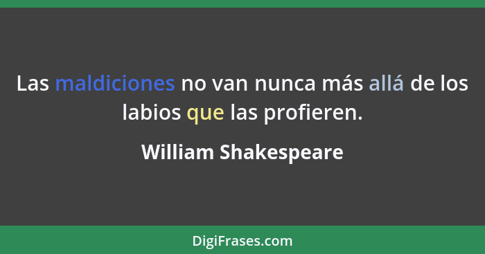 Las maldiciones no van nunca más allá de los labios que las profieren.... - William Shakespeare