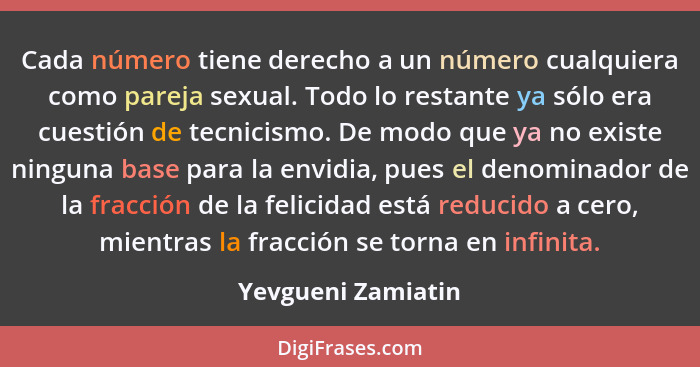 Cada número tiene derecho a un número cualquiera como pareja sexual. Todo lo restante ya sólo era cuestión de tecnicismo. De modo... - Yevgueni Zamiatin