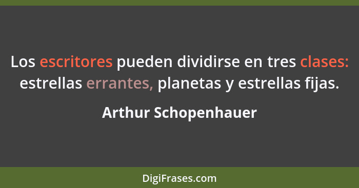 Los escritores pueden dividirse en tres clases: estrellas errantes, planetas y estrellas fijas.... - Arthur Schopenhauer