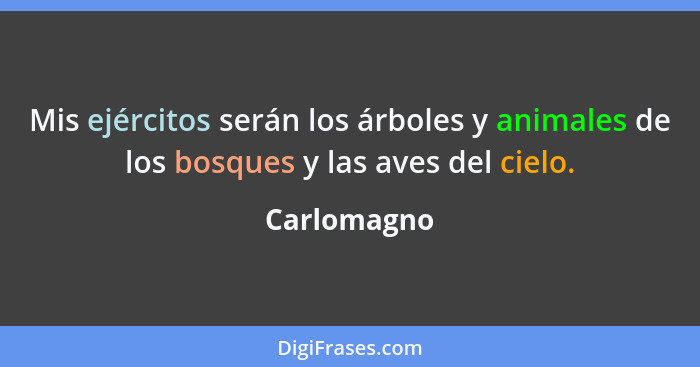 Mis ejércitos serán los árboles y animales de los bosques y las aves del cielo.... - Carlomagno