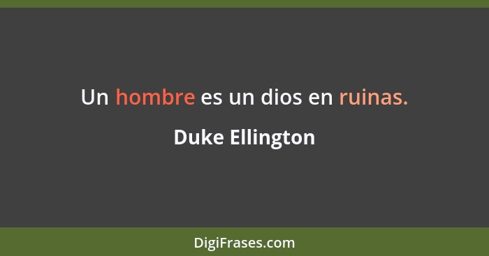Un hombre es un dios en ruinas.... - Duke Ellington
