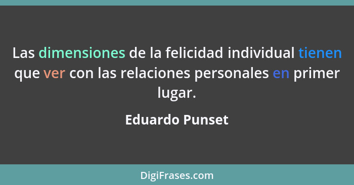 Las dimensiones de la felicidad individual tienen que ver con las relaciones personales en primer lugar.... - Eduardo Punset