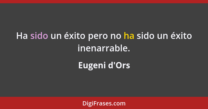 Ha sido un éxito pero no ha sido un éxito inenarrable.... - Eugeni d'Ors