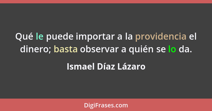 Qué le puede importar a la providencia el dinero; basta observar a quién se lo da.... - Ismael Díaz Lázaro