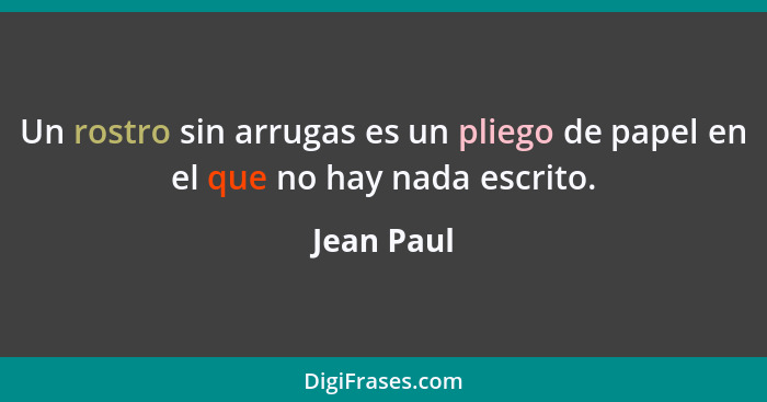 Un rostro sin arrugas es un pliego de papel en el que no hay nada escrito.... - Jean Paul