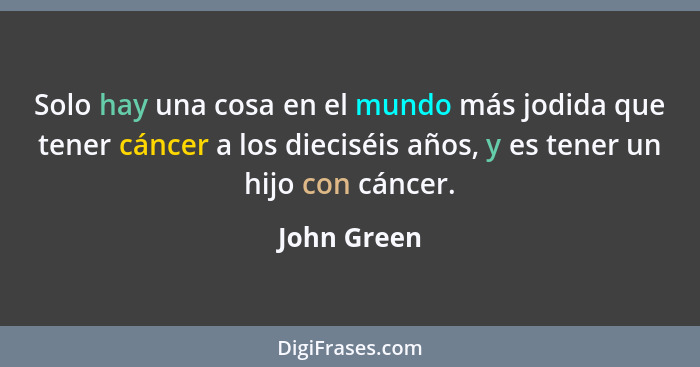 Solo hay una cosa en el mundo más jodida que tener cáncer a los dieciséis años, y es tener un hijo con cáncer.... - John Green