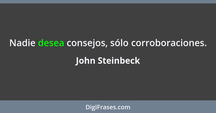 Nadie desea consejos, sólo corroboraciones.... - John Steinbeck