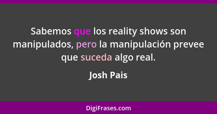 Sabemos que los reality shows son manipulados, pero la manipulación prevee que suceda algo real.... - Josh Pais