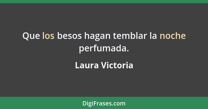 Que los besos hagan temblar la noche perfumada.... - Laura Victoria