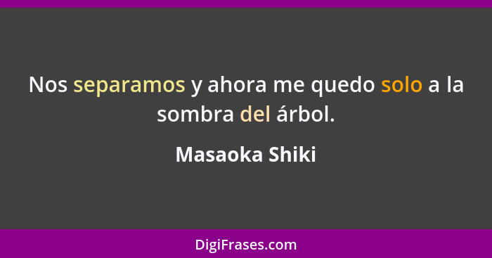 Nos separamos y ahora me quedo solo a la sombra del árbol.... - Masaoka Shiki