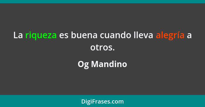 La riqueza es buena cuando lleva alegría a otros.... - Og Mandino