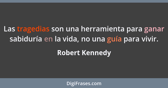 Las tragedias son una herramienta para ganar sabiduría en la vida, no una guía para vivir.... - Robert Kennedy