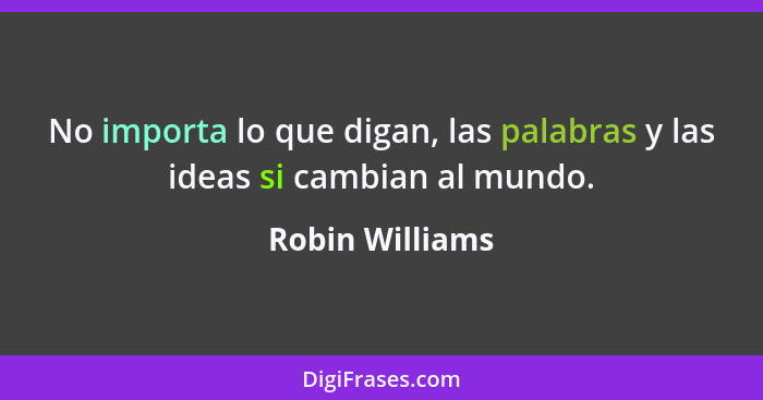 No importa lo que digan, las palabras y las ideas si cambian al mundo.... - Robin Williams