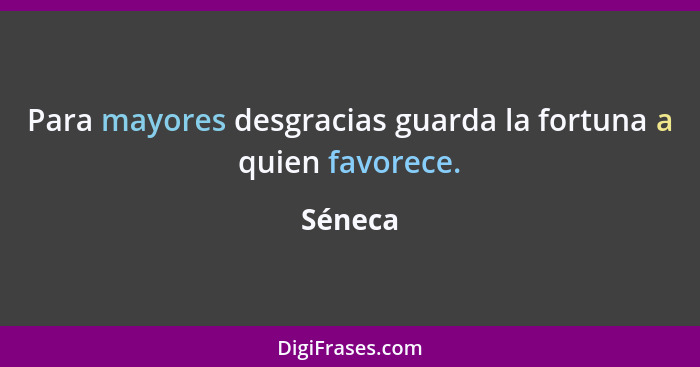 Para mayores desgracias guarda la fortuna a quien favorece.... - Séneca