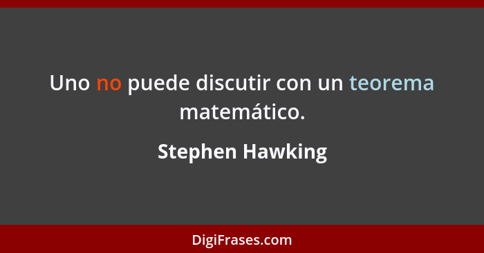 Uno no puede discutir con un teorema matemático.... - Stephen Hawking