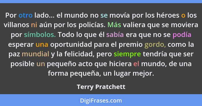 Por otro lado... el mundo no se movía por los héroes o los villanos ni aún por los policías. Más valiera que se moviera por símbolos... - Terry Pratchett